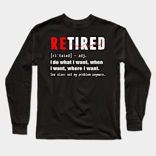 Retired - i do what i want, when i want, wherw i want. Long Sleeve T-Shirt